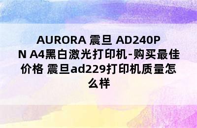 AURORA 震旦 AD240PN A4黑白激光打印机-购买最佳价格 震旦ad229打印机质量怎么样